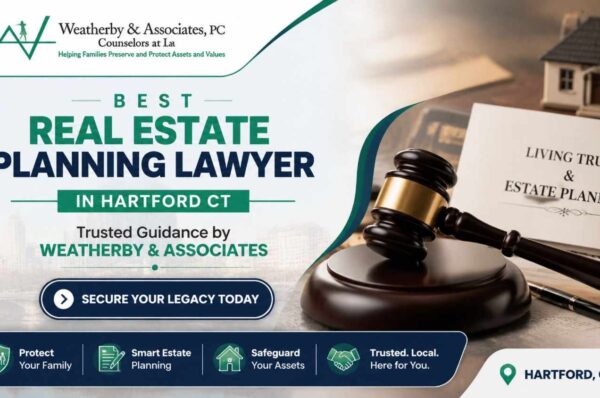 Best Real Estate Planning Lawyer in Hartford CT | Trusted Guidance by Weatherby & Associates